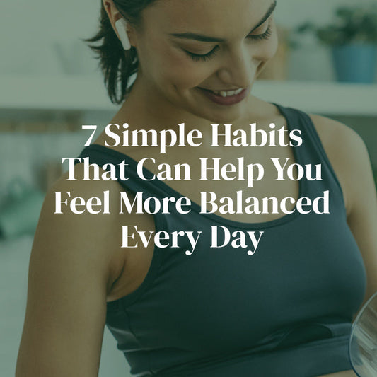 7 Simple Habits That Can Help You Feel More Balanced Every Day